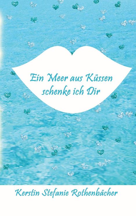 Kerstin Stefanie Rothenbächer: Ein Meer aus Küssen schenke ich Dir, Buch