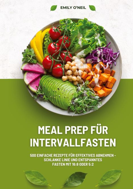 Emily O'Neil: Meal Prep für Intervallfasten: 500 einfache Rezepte für effektives Abnehmen ¿ Schlanke Linie und entspanntes Fasten mit 16:8 oder 5:2, Buch