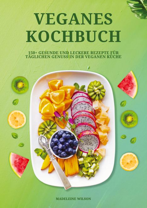 Madeleine Wilson: Veganes Kochbuch: 150+ gesunde und leckere Rezepte für täglichen Genuss in der veganen Küche, Buch