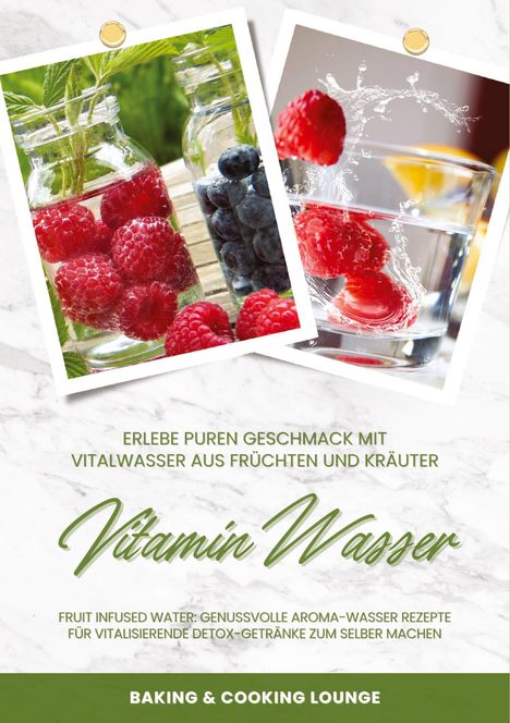 Baking &amp; Cooking Lounge: Vitamin Wasser: Erlebe puren Geschmack mit Vitalwasser aus Früchten und Kräutern (Fruit Infused Water: Genussvolle Aroma-Wasser Rezepte für vitalisierende Detox-Getränke zum selber machen), Buch