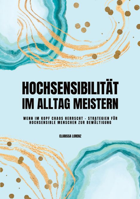 Clarissa Lorenz: Hochsensibilität im Alltag meistern: Wenn im Kopf Chaos herrscht - Strategien für hochsensible Menschen zur Bewältigung, Buch