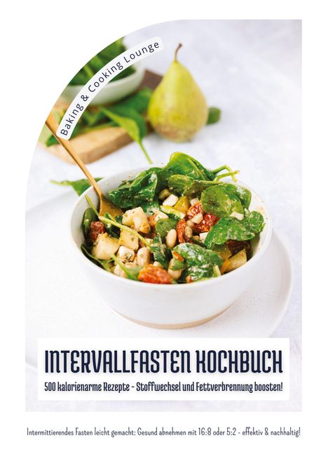 Baking &amp; Cooking Lounge: Intervallfasten Kochbuch: 500 kalorienarme Rezepte - Stoffwechsel und Fettverbrennung boosten! (Intermittierendes Fasten leicht gemacht: Gesund abnehmen mit 16:8 oder 5:2 - effektiv und nachhaltig!), Buch