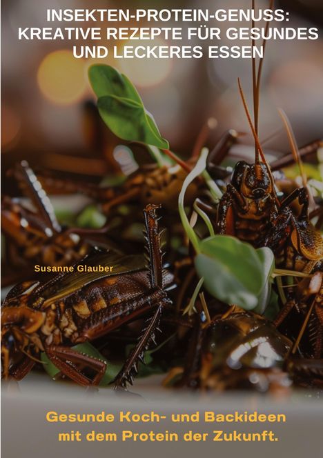 Susanne Glauber: Insekten-Protein-Genuss: Kreative Rezepte für gesundes und leckeres Essen, Buch