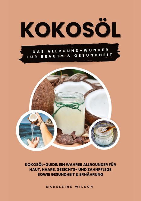 Madeleine Wilson: Kokosöl: Das Allround-Wunder für Beauty und Gesundheit (Kokosöl-Guide: Ein wahrer Allrounder für Haut, Haare, Gesichts- und Zahnpflege sowie Gesundheit &amp; Ernährung), Buch