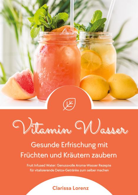 Clarissa Lorenz: Vitamin Wasser: Gesunde Erfrischung mit Früchten und Kräutern zaubern (Fruit Infused Water: Genussvolle Aroma-Wasser Rezepte für vitalisierende Detox-Getränke zum selber machen), Buch