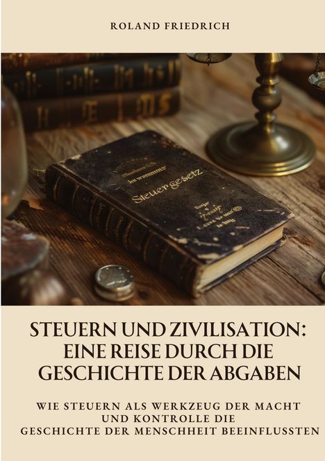 Roland Friedrich: Steuern und Zivilisation: Eine Reise durch die Geschichte der Abgaben, Buch