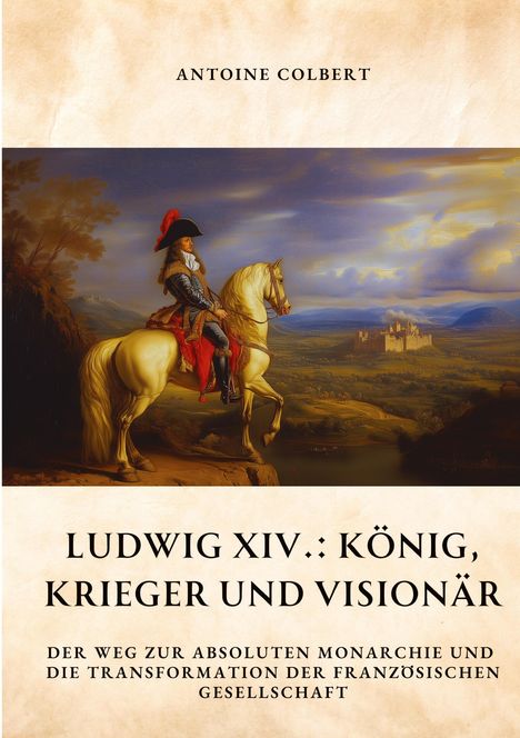 Antoine Colbert: Ludwig XIV.: König, Krieger und Visionär, Buch