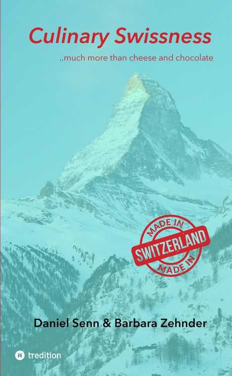 "Culinary Swissness, ..much more than cheese and chocolate, Made in Switzerland. Autoren: Daniel Senn & Barbara Zehnder."