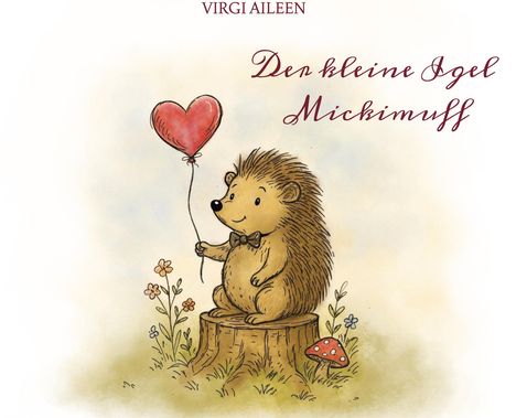 "Der kleine Igel Mickimuff". Ein Igel mit Fliege hält einen herzförmigen Luftballon, sitzt auf einem Baumstumpf, umgeben von Blumen.