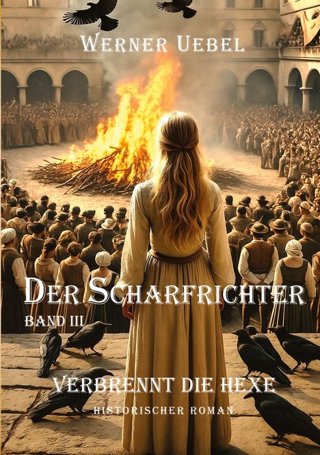 Der Text lautet: "Werner Uebel, Der Scharfrichter, Band III, Verbrennt die Hexe, Historischer Roman." Eine Frau blickt auf ein Feuer.
