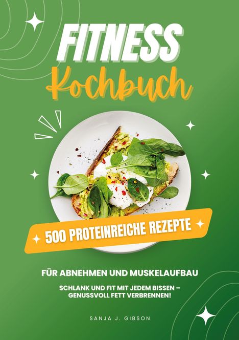 Sanja J. Gibson: Fitness Kochbuch: 500 Proteinreiche Rezepte für Abnehmen und Muskelaufbau (Schlank und fit mit jedem Bissen - Genussvoll Fett verbrennen!), Buch