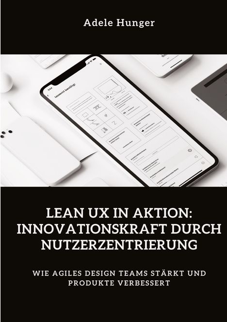 Adele Hunger: Lean UX in Aktion: Innovationskraft durch Nutzerzentrierung, Buch