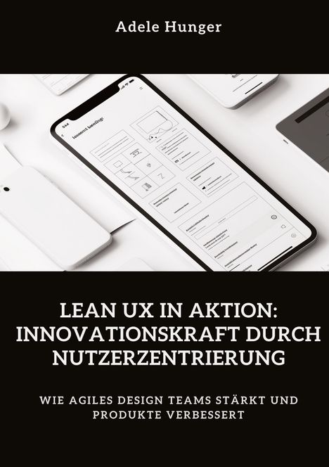 Adele Hunger: Lean UX in Aktion: Innovationskraft durch Nutzerzentrierung, Buch