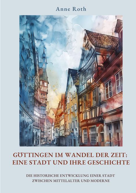 Anne Roth: Göttingen im Wandel der Zeit: Eine Stadt und ihre Geschichte, Buch