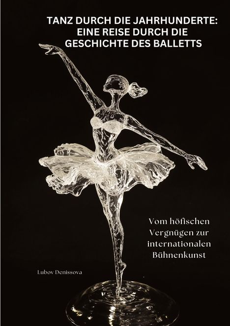 Lubov Denissova: Tanz durch die Jahrhunderte: Eine Reise durch die Geschichte des Balletts, Buch