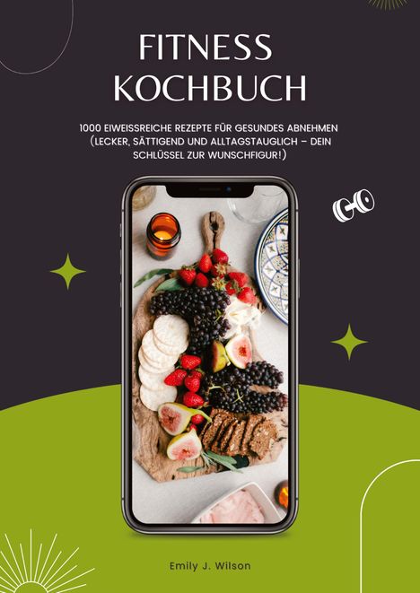 Emily J. Wilson: Fitness Kochbuch: 1000 Eiweißreiche Rezepte für gesundes Abnehmen (Lecker, sättigend und alltagstauglich - dein Schlüssel zur Wunschfigur!), Buch