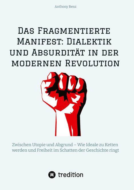 Anthony Benz: Das Fragmentierte Manifest: Dialektik und Absurdität in der modernen Revolution, Buch