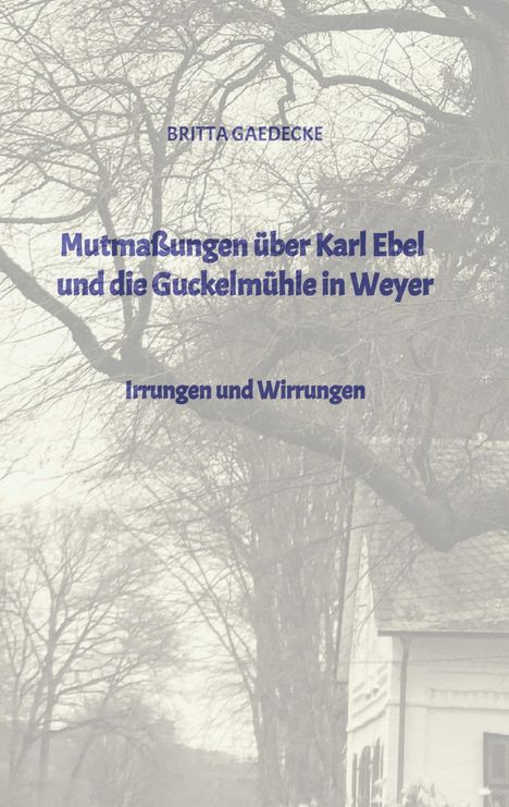 Britta Gaedecke: Mutmaßungen über Karl Ebel und die Guckelmühle in Weyer, Buch