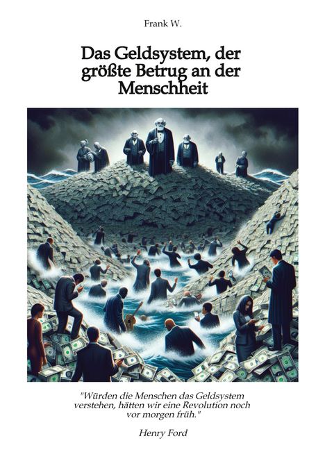 Frank W.: Das Geldsystem, der größte Betrug an der Menschheit, wie die Menschen Tag für Tag beraubt werden, Buch