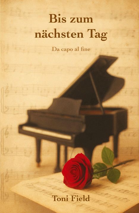 "Bis zum nächsten Tag", "Da capo al fine", "Toni Field". Ein Flügel im Hintergrund, rote Rose auf Notenblättern im Vordergrund.