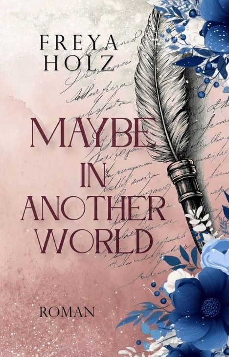"Freya Holz, Maybe in Another World, Roman." Illustration: Feder, florale blaue Blumen, handgeschriebener Text im Hintergrund.