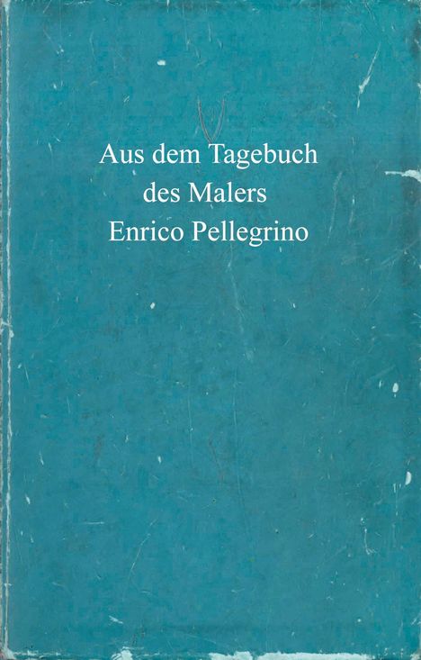 Enrico Pellegrino: Aus dem Tagebuch des Malers Enrico Pellegrino, Buch
