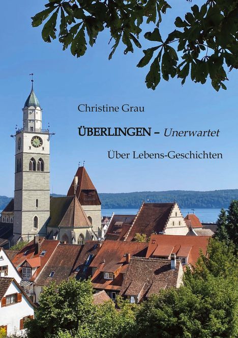 Christine Grau, ÜBERLINGEN – Unerwartet, Über Lebens-Geschichten; Stadt mit Kirche, See im Hintergrund, Blätter oben.