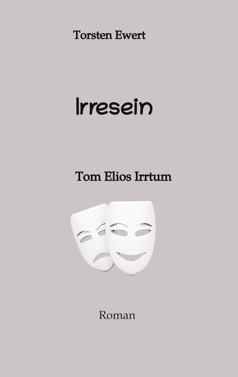 Torsten Ewert, Irresein, Tom Elios Irrtum. Illustration von zwei weißen Masken, eine lächelt, eine traurig. Roman.
