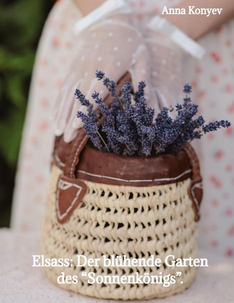 Anna Konyev: Elsass: Der blühende Garten des "Sonnenkönigs"., Buch