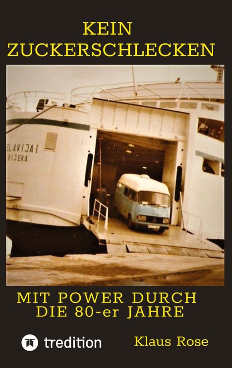 KEIN ZUCKERSCHLECKEN. MIT POWER DURCH DIE 80-er JAHRE. Klaus Rose. Ein Lieferwagen verlässt eine alte Fähre.