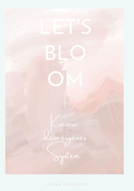 "LET'S BLOOM. Kreiere dein eigenes System. ZISKA.ZAUBERT." Pastellfarben, sanft verwischte, rosa und beige Töne.