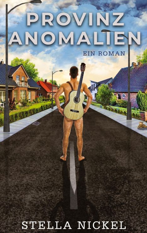 "PROVINZ ANOMALIEN. EIN ROMAN. STELLA NICKEL." Ein nackter Mann mit Gitarre steht in einer Vorstadtstraße.
