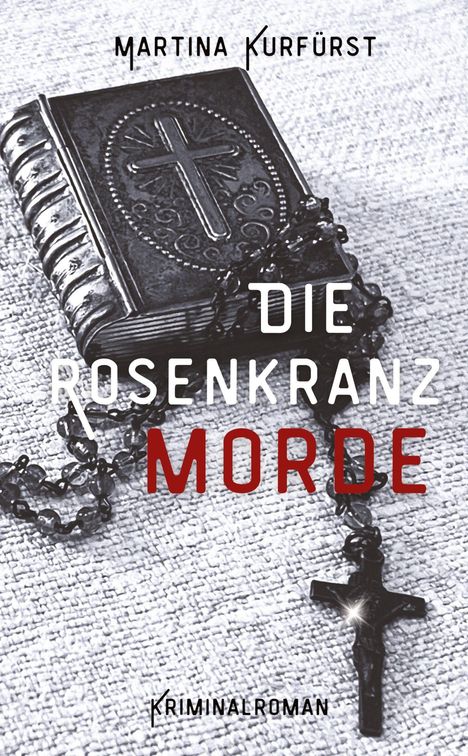 "Martina Kurfürst. Die Rosenkranz Morde. Kriminalroman." Ein Rosenkranz liegt auf einem reich verzierten Buch.