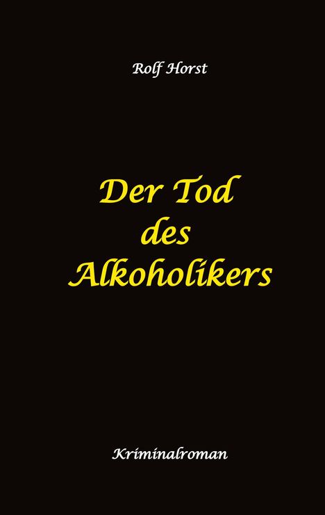 Oben steht "Rolf Horst", mittig in Gelb "Der Tod des Alkoholikers", unten "Kriminalroman". Schwarzer Hintergrund.