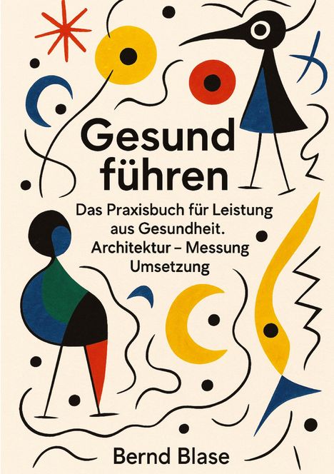 "Gesund führen", "Das Praxisbuch für Leistung aus Gesundheit. Architektur – Messung Umsetzung", "Bernd Blase".  
Bunte, abstrakte Illustration mit Figuren und Mustern.