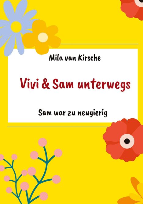 Text: "Mila van Kirsche", "Vivi & Sam unterwegs", "Sam war zu neugierig". Bunte Blumen auf gelbem Hintergrund.