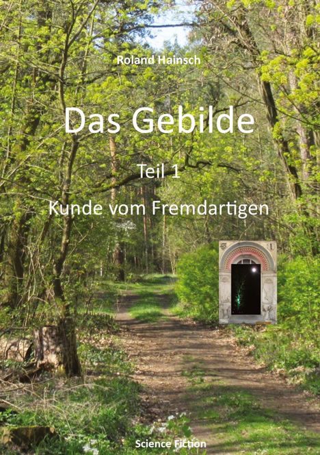"Das Gebilde Teil 1: Kunde vom Fremdartigen" von Roland Hainsch. Science Fiction. Ein Waldweg in einem grünen Wald.