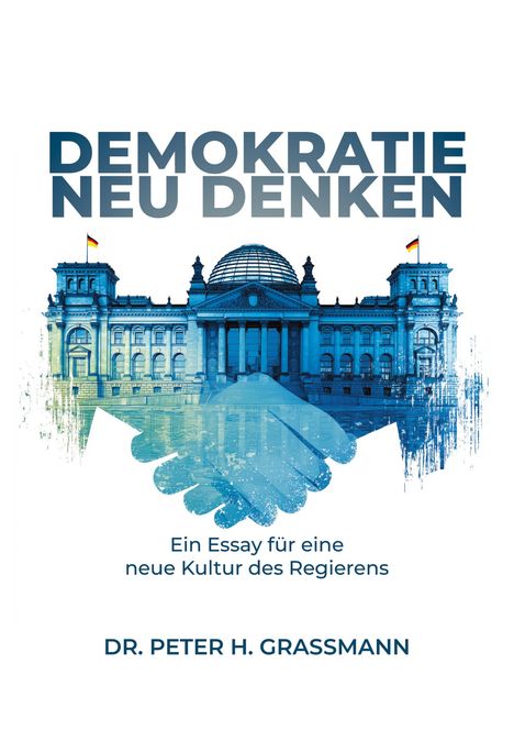 "DEMOKRATIE NEU DENKEN", "Ein Essay für eine neue Kultur des Regierens", "DR. PETER H. GRASSMANN". Illustration: Reichstagsgebäude.