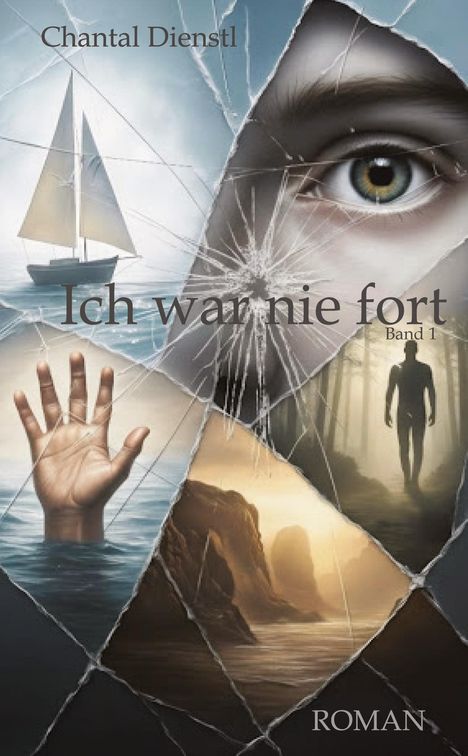"Ich war nie fort, Band 1", "Chantal Dienstl", "ROMAN". Montierte Bilder: Auge, Boot, Hand im Wasser, Silhouette im Wald, Klippen.