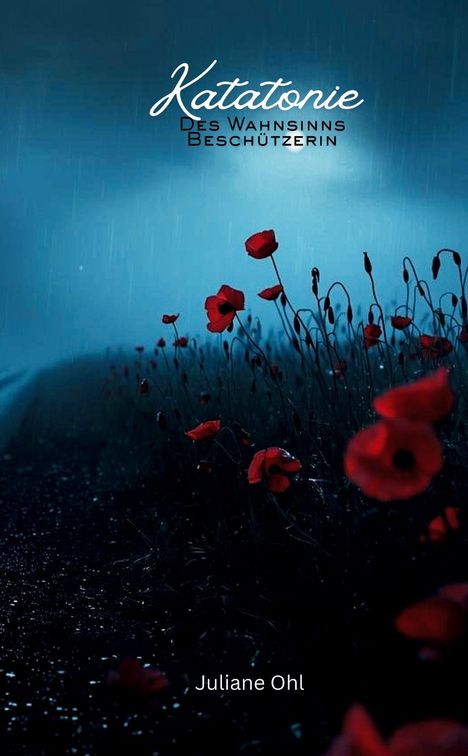 „Katatonie: Des Wahnsinns Beschützerin“ und „Juliane Ohl“. Dunkle Szene mit roten Mohnblumen im Regen.