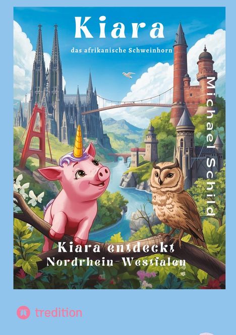 Text: "Kiara das afrikanische Schweinhorn", "Kiara entdeckt Nordrhein-Westfalen", "Michael Schild". Illustration: Ein pinkes Schwein mit Einhorn, Eule, berühmte Gebäude.