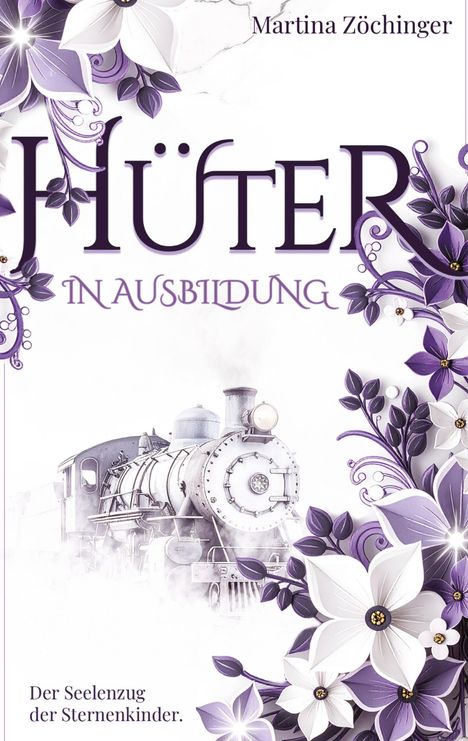 "Hüter in Ausbildung. Der Seelenzug der Sternenkinder. Martina Zöchinger." Ein Zug umgeben von lila und weißen Blumen.