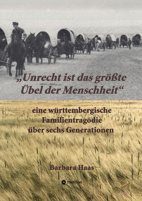 „Unrecht ist das größte Übel der Menschheit“; eine württembergische Familientragödie über sechs Generationen; Barbara Haas. Schwarze Logos im unteren Bereich einer Fotografie mit Pferdegespannen und einem Weizenfeld.