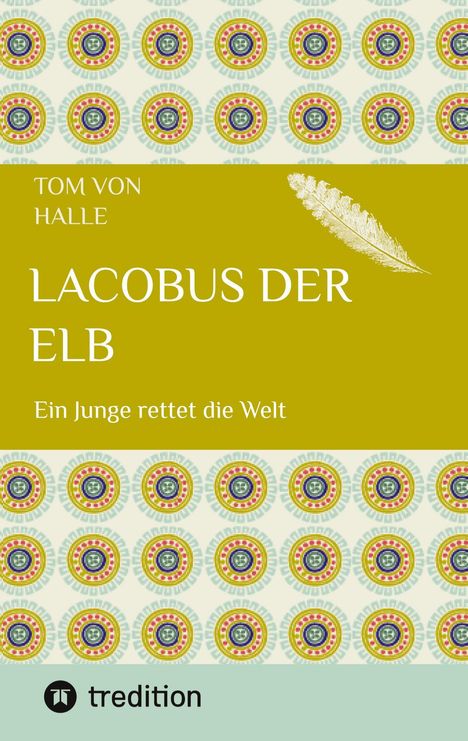 „Lacobus der Elb“ von Tom von Halle. Ein Junge rettet die Welt. Oben farbenfrohe, kreisförmige Muster. Unten tredition-Logo.