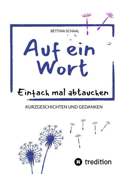 Text: "Bettina Schaal. Auf ein Wort. Einfach mal abtauchen. Kurzgeschichten und Gedanken." Illustration: Pusteblumen.