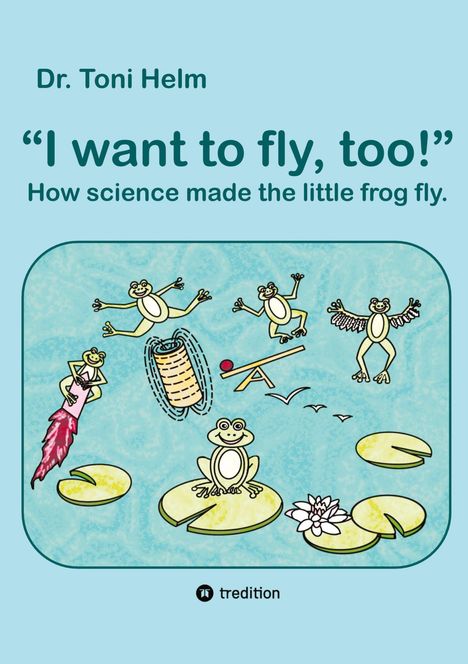 Text: Dr. Toni Helm, "I want to fly, too!" How science made the little frog fly. Illustration: Frösche experimentieren mit dem Fliegen auf Seerosenblättern.