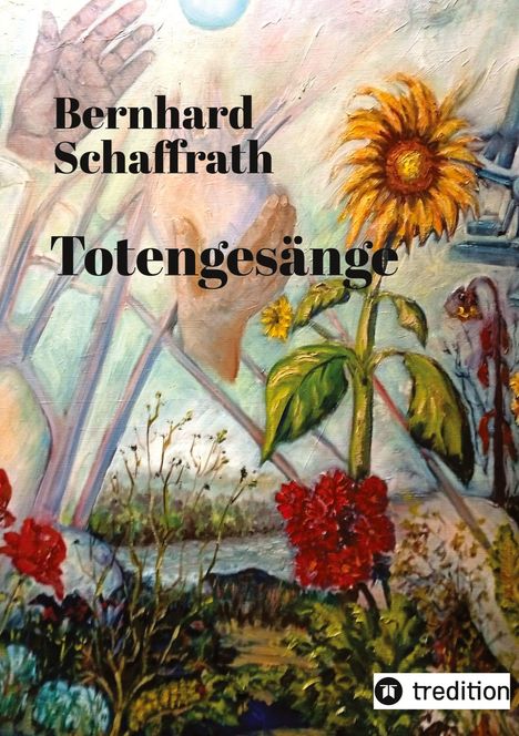Titel: "Totengesänge". Künstler: Bernhard Schaffrath. Illustration: Sonnenblume, Hände, rote Blumen, Landschaft.