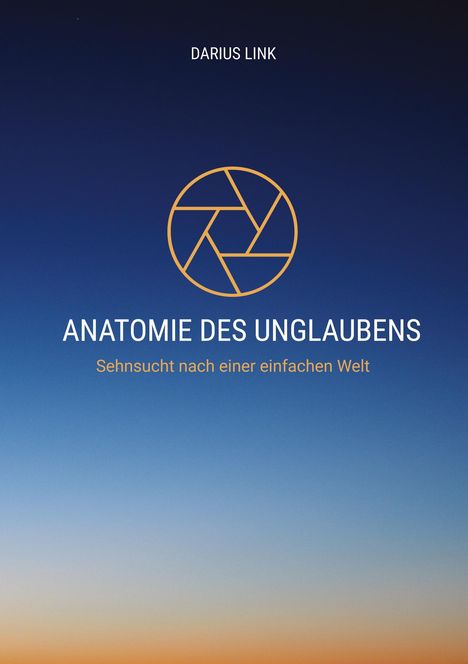Titel: "ANATOMIE DES UNGLAUBENS". Untertitel: "Sehnsucht nach einer einfachen Welt". Oben: "DARIUS LINK". Kreisförmiges Logo. Farbverlauf am Himmel von Dunkel- zu Hellblau und Orange.