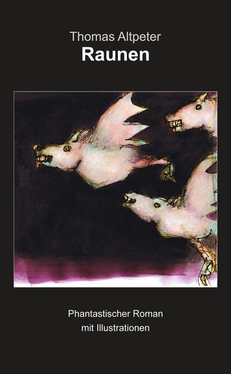 „Thomas Altpeter Raunen. Phantastischer Roman mit Illustrationen.“ Drei fliegende, bedrohlich dargestellte Kreaturen.