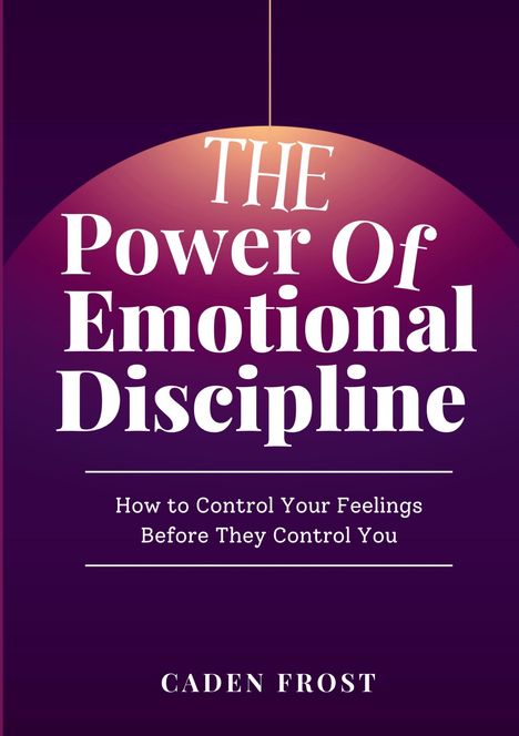 "The Power Of Emotional Discipline: How to Control Your Feelings Before They Control You. Caden Frost." Lila Hintergrund.